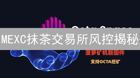 MEXC抹茶交易所风控揭秘：如何守护你的加密资产？